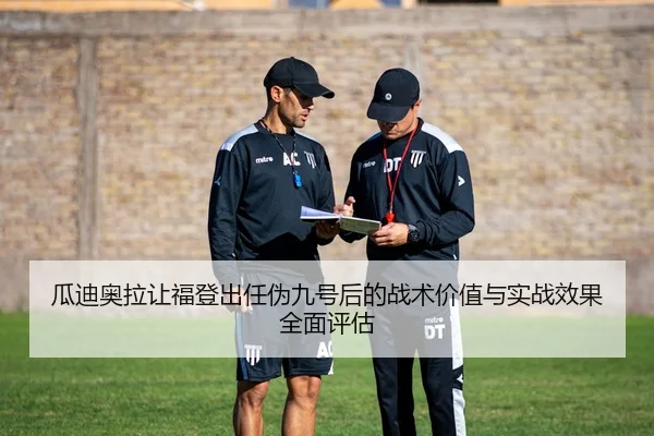 瓜迪奥拉让福登出任伪九号后的战术价值与实战效果全面评估