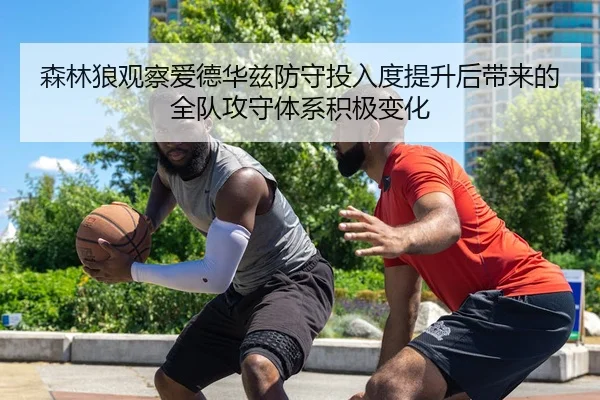 森林狼观察爱德华兹防守投入度提升后带来的全队攻守体系积极变化