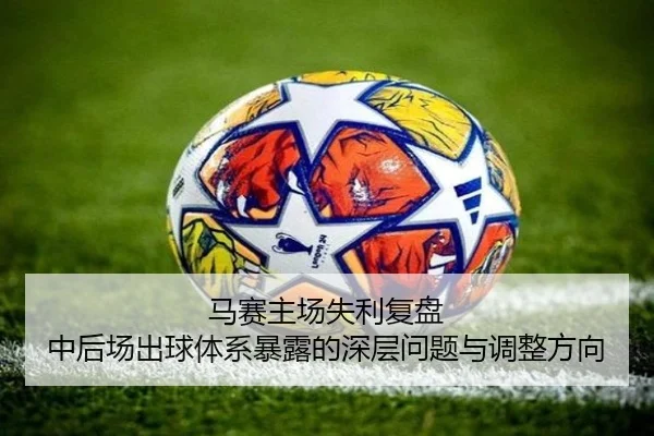 马赛主场失利复盘 中后场出球体系暴露的深层问题与调整方向