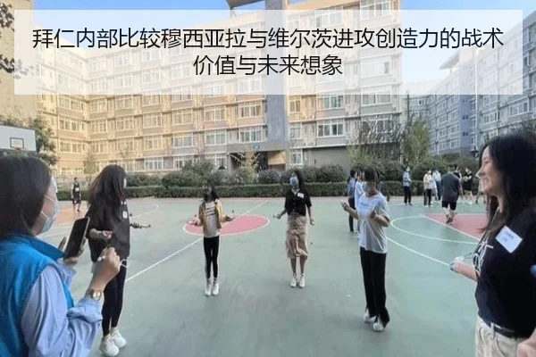 拜仁内部比较穆西亚拉与维尔茨进攻创造力的战术价值与未来想象