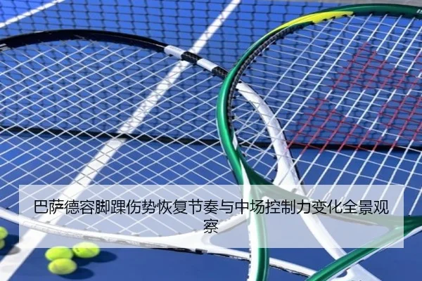 巴萨德容脚踝伤势恢复节奏与中场控制力变化全景观察
