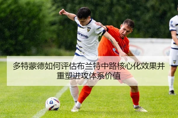 多特蒙德如何评估布兰特中路核心化效果并重塑进攻体系价值