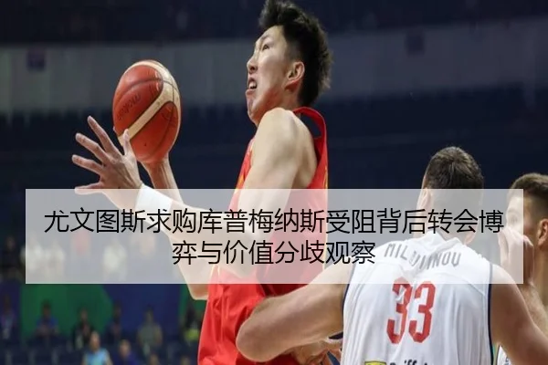 尤文图斯求购库普梅纳斯受阻背后转会博弈与价值分歧观察